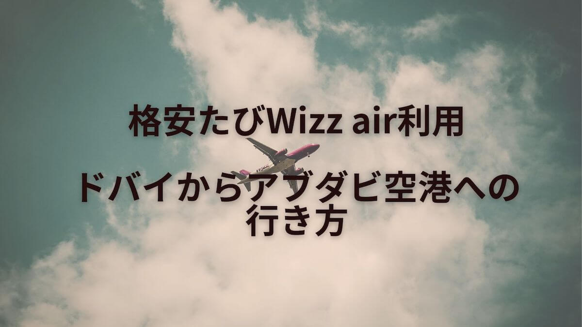 格安たびWizz air利用｜ドバイからアブダビ空港への行き方