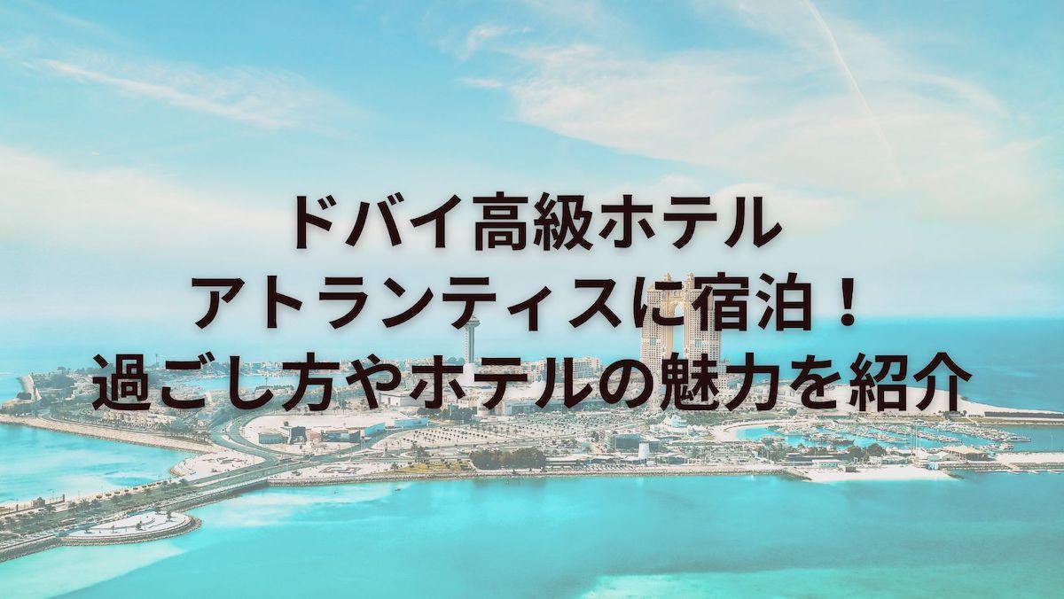 ドバイ高級ホテルアトランティスに宿泊！過ごし方やホテルの魅力を紹介