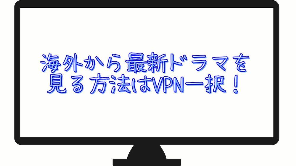 海外から最新ドラマを見る方法はVPN一択！