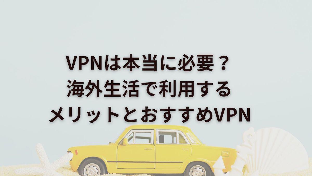 VPNは本当に必要？海外生活で利用するメリットとおすすめVPN