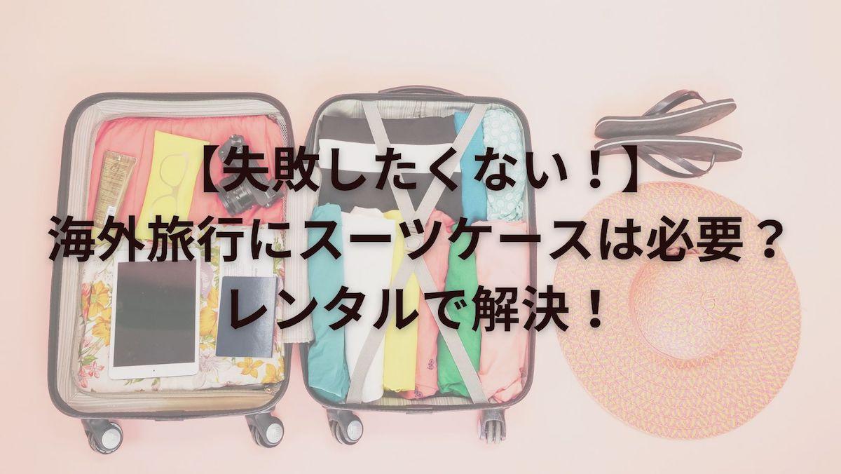 【失敗したくない！】海外旅行にスーツケースは必要？レンタルで解決！