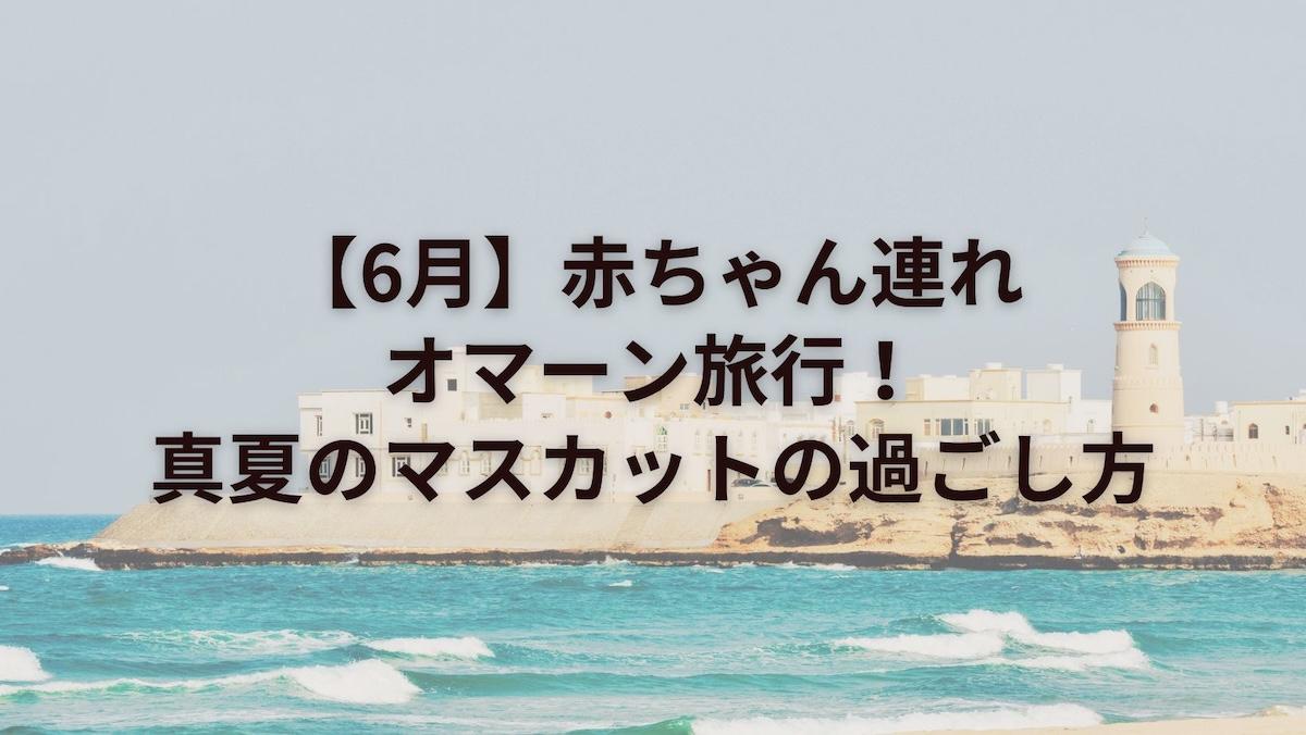 【6月】赤ちゃん連れオマーン旅行！真夏のマスカットでの過ごし方