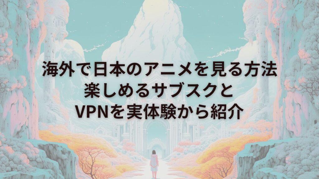 海外で日本のアニメを見る方法｜楽しめるサブスクとVPNを実体験から紹介