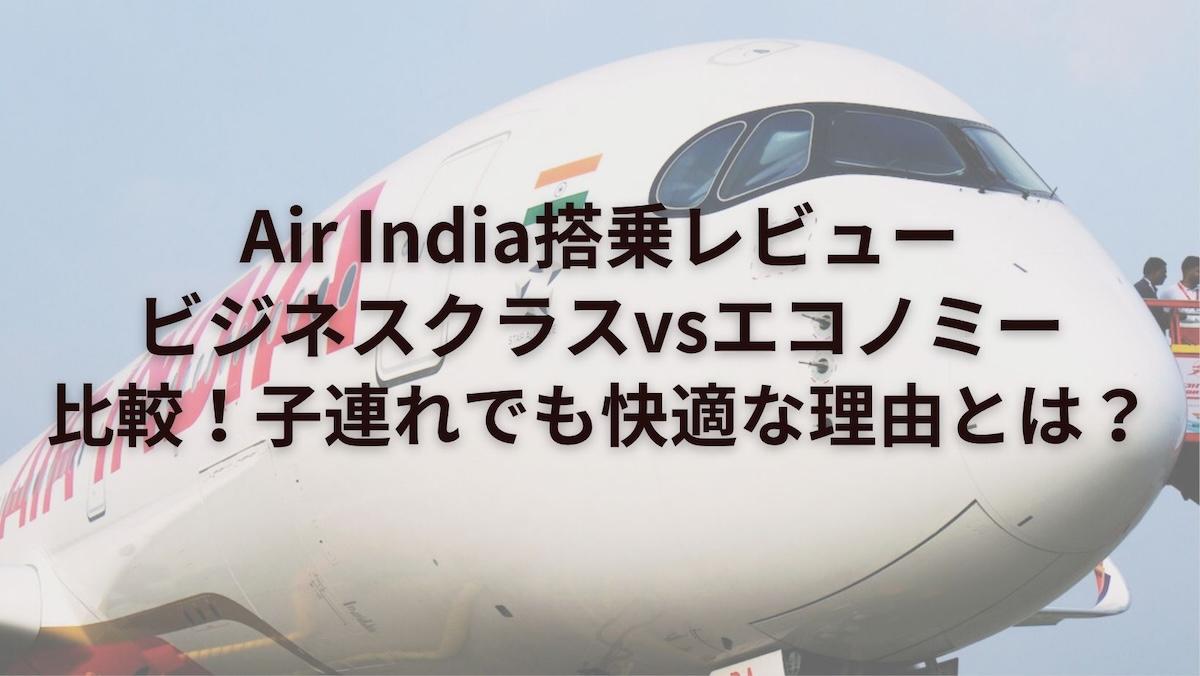 Air India搭乗レビュー｜ビジネスクラスvsエコノミー比較！子連れでも快適な理由とは？